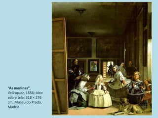 “As meninas”,
Velásquez, 1656; óleo
sobre tela; 318 × 276
cm; Museu do Prado,
Madrid
 