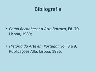 Bibliografia


• Como Reconhecer a Arte Barroca, Ed. 70,
  Lisboa, 1989;

• História da Arte em Portugal, vol. 8 e 9,
  Publicações Alfa, Lisboa, 1986.
 