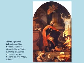 “Santo Agostinho
Calcando aos Pés a
Heresia”, Francisco
Vieira de Matos (Vieira
Lusitano), 1770; óleo
sobre tela; Museu
Nacional de Arte Antiga,
Lisboa
 