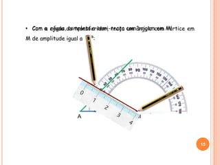 • Com a ajuda do transferidor, traça um ângulo com vértice em
M de amplitude igual a 30º:
15
A M
• Com a régua, completa a semi-recta com origem em M:
 