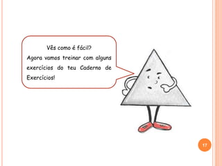 Vês como é fácil?
Agora vamos treinar com alguns
exercícios do teu Caderno de
Exercícios!
17
 