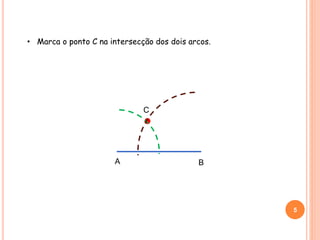 • Marca o ponto C na intersecção dos dois arcos.
C
5
A B
 