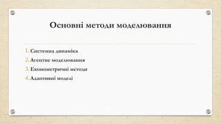 Основні методи моделювання
1. Системна динаміка
2.Агентне моделювання
3.Економетричні методи
4.Адаптивні моделі
 