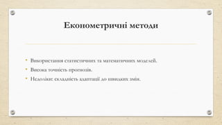 Економетричні методи
• Використання статистичних та математичних моделей.
• Висока точність прогнозів.
• Недоліки: складність адаптації до швидких змін.
 