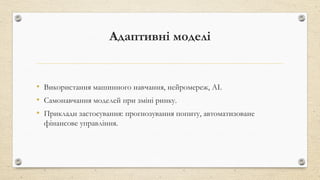 Адаптивні моделі
• Використання машинного навчання, нейромереж, AI.
• Самонавчання моделей при зміні ринку.
• Приклади застосування: прогнозування попиту, автоматизоване
фінансове управління.
 