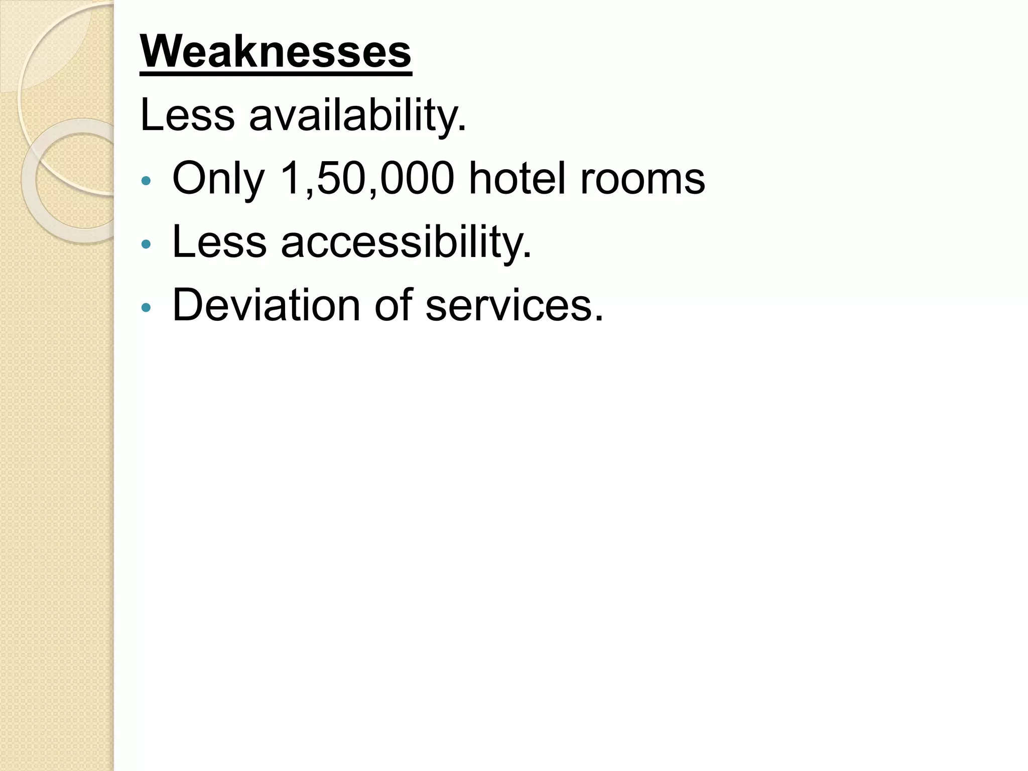 Weaknesses
Less availability.
• Only 1,50,000 hotel rooms
• Less accessibility.
• Deviation of services.
 