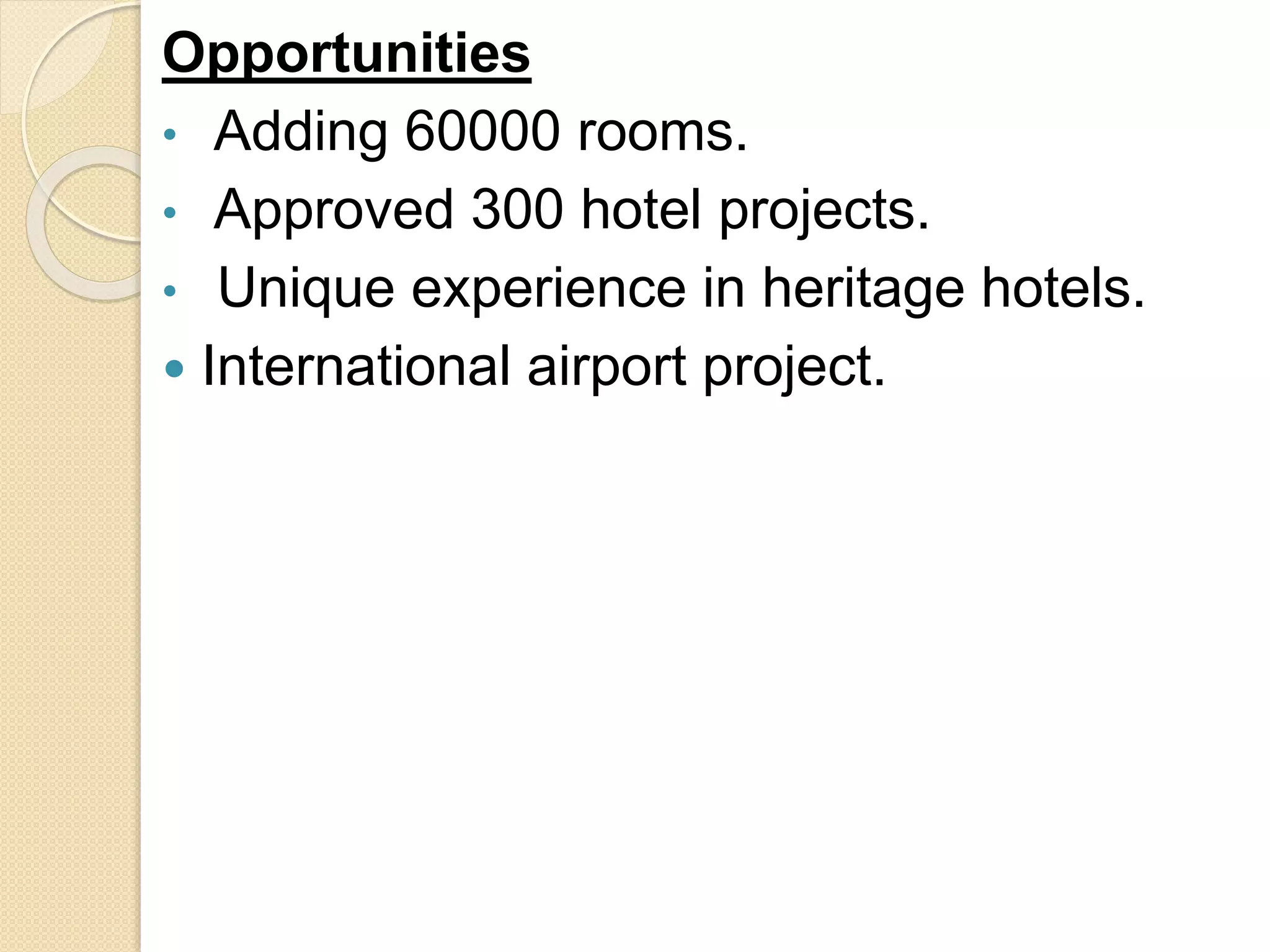 Opportunities
• Adding 60000 rooms.
• Approved 300 hotel projects.
• Unique experience in heritage hotels.
 International airport project.
 