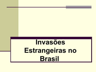 Invasões
Estrangeiras no
Brasil
 