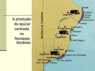 A produção
do açúcar
centrada
no
Nordeste
litorâneo
 