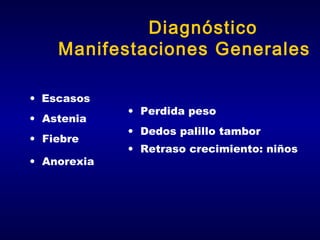 Diagnóstico
Manifestaciones Generales
• Escasos
• Astenia
• Fiebre
• Anorexia

• Perdida peso
• Dedos palillo tambor
• Retraso crecimiento: niños

 