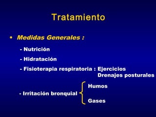 Tratamiento
• Medidas Generales :
- Nutrición
- Hidratación
- Fisioterapia respiratoria : Ejercicios
Drenajes posturales
Humos
- Irritación bronquial
Gases

 