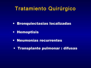 Tratamiento Quirúrgico
• Bronquiectasias localizadas
• Hemoptisis
• Neumonías recurrentes
• Transplante pulmonar : difusas

 