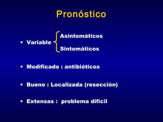 Pronóstico
• Variable

Asintomáticos
Sintomáticos

• Modificado : antibióticos
• Bueno : Localizada (resección)
• Extensas : problema difícil

 