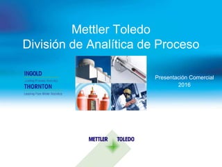 Mettler Toledo
División de Analítica de Proceso
Presentación Comercial
2016
 