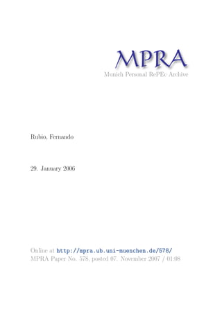 MP A
                               R
                         Munich Personal RePEc Archive




Rubio, Fernando



29. January 2006




Online at http://mpra.ub.uni-muenchen.de/578/
MPRA Paper No. 578, posted 07. November 2007 / 01:08
 