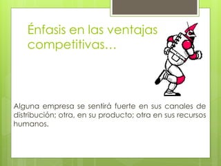 Énfasis en las ventajas
    competitivas…



Alguna empresa se sentirá fuerte en sus canales de
distribución; otra, en su producto; otra en sus recursos
humanos.
 