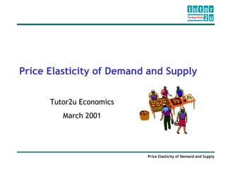 Price Elasticity of Demand and Supply

      Tutor2u Economics
         March 2001




                          Price Elasticity of Demand and Supply
 