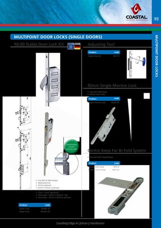 MULTIPOINT DOOR LOCKs (SINGLE DOORS) 
Adjusting Tool 
Product 
Code 
92mm Single Mortice Lock 
• Use with MK9 Keep 
• 20mm Face Plate 
Product 
Code 
Centre Keep For Bi-Fold System 
ML90 Stable Door Lock Kit 
• Use MK7 & MK9 keeps 
• Radiused End 
• 45mm Backset 
• 63mm Overall Lockcase 
• 92mm euro profile centre 
• Lever / lever operation 
• Face plate : 20mm x 818mm Top 
• Face plate : 20mm x 805mm Bottom 
• Use with MK7 Hook Keeps 
Product 
Leading Edge in Joinery Hardware 
1770 
113 186 113 
92 63 
1036 155 
1351 
18 
186 
92 63 
120 
805 
113 172 
Spindle 
Centre 
BS 
BS 
BS+18 
45 
113 
63 
245 
186 
92 
818 
175 
BS+18 
Spindle 
Centre 
45 
20 
20 
1770 
193 
92 70 
906 
BS+18 
45 
20 
45 
593 113 
BS 
113 591 
Spindle 
Centre 
Product Code 
Product Code 
Lower Lock ML90L-45 
Upper Lock ML90U-45 
Product Code 
Adjusting tool MLT10 
Product Code 
Single mortice lock ML20-45 
Code 
Product Code 
Centre Base Keep ME9-B 
92mm Centre Keep ME9-92 
93 
45mm Backset 
multipoint Door locks 
Interlocking 
version 
coming soon 

