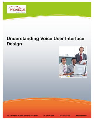 WHITE PAPER




Understanding Voice User Interface
Design




200 - 750 Palladium Dr, Ottawa, Ontario, K2V 1C7, Canada   Tel +1.613.271.8989   Fax +1.613.271.8388   www.pronexus.com
 