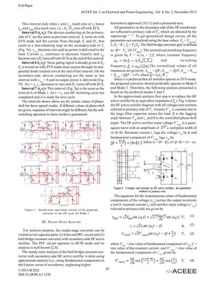 Full Paper
ACEEE Int. J. on Electrical and Power Engineering , Vol. 4, No. 3, November 2013
harmonics) approach [10,11] and is presented next.
All parameters on the secondary-side of the HF transformer
are reflected to primary side of T1, which are denoted by the
superscript “’ “. To get generalized design curves, all the
parameters are normalized using the base values: VB = Vbus,max/
2, ZB = R’L, IB = VB/ZB. The Half-bridge converter gain is defined

This interval ends when ir and irect reach zero at t4, hence
iQ3 and iDR4 also reach zero, i.e., D3, Dr4 turn off with ZCS.
Interval 5 (t4-t5): The devices conducting on the primaryside of T1 are the same as previous interval. S3 turns on with
ZVS mode and the current flows through S3 and Dr3 that
result in a free-wheeling loop on the secondary-side of T1
(Fig. 5e). vrect becomes zero and no power is delivered to the
load. Current iL1 continues to decrease linearly and i Q2
becomes zero (D2 turns off with ZCS) at the end of this interval.
Interval 6 (t5-t6): Since gating signal is already given to S2,
S2 is turned on with ZVS mode since current through its antiparallel diode reached zero at the end of last interval. On the
secondary-side, devices conducting are the same as last
interval with vrect = 0 and no output power is delivered (Fig.
5f). At t = t6, iL1 decreases to zero and Dr1 turns-off with ZCS.
Interval 7 (t6-t7): This interval (Fig. 5g) is the same as the
interval-8 of Mode 1. At t = t7, one HF switching cycle has
completed and it is ready for next cycle.
The intervals shown above are for certain values of phaseshift for three typical modes. If different values of phase-shift
are given, sequence of intervals might be different, but the softswitching operation in these modes is guaranteed.

as M= VO’/(0.5Vbus) .The normalized switching frequency
is given by F = s/r = f s/f r where resonant frequency
and
switching
frequency,
. The normalized values of all
reactances are given by XLr,pu = QF, XCr,pu = -Q/F, Xs,pu = XLr,pu
+ XCr,pu = Q(F – 1/F), where Q = rLr/R’L.
Since it is preferred that all switches operate in ZVS mode,
the proposed converter should preferably operate in Mode 2
and Mode 3. Therefore, the following analysis presented is
based on the preferred modes 2 and 3.
In the approximate analysis first step is to replace the HF
active rectifier by ac equivalent impedance (Zac). Fig. 6 shows
the HF active rectifier diagram with all voltages and currents
referred to primary-side of T1. Assume V’O is constant due to
the large filter capacitor across the load.  is the lagging
angle between Vab and ir, and  is the controlled phase-shift
angle. The HF active rectifier input voltage V’rect is a quasisquare wave with an amplitude of
and pulse width of
(+–). Resonant current ir lags the voltage vab by  and
fundamental component of V’rect lags vab by
Define  = (– ), (+–) = (– ).

The equations for the instantaneous values of fundamental
components of the voltage (vab) across the output terminals
a and b; resonant current ir; and rectifier input voltage (v’rect)
referred to primary-side are given by

Figure 5. Steady-state equivalent circuits of the proposed
converter in one HF cycle for Mode 3.

(1)

III. STEADY-STATE ANALYSIS

(2)

For analysis purpose, the single-stage converter can be
viewed as two separate parts: (i) front-end PFC circuit and (ii)
half-bridge resonant converter with secondary-side HF active
rectifier. The PFC circuit operates in DCM mode and its
analysis is well known [2,8].
The steady-state analysis of the half-bridge resonant converter with secondary-side HF active rectifier is done using
approximate analysis (i.e., using fundamental components in
the Fourier series of waveforms, neglecting higher
© 2013 ACEEE
DOI: 01.IJEPE.4.3.1278

(3)
where Vab1 = rms value of fundamental component of vab, Ir =
rms value of the resonant current, and V’rect1 = rms value of
the fundamental component of v’rect given by
(4)
42

 