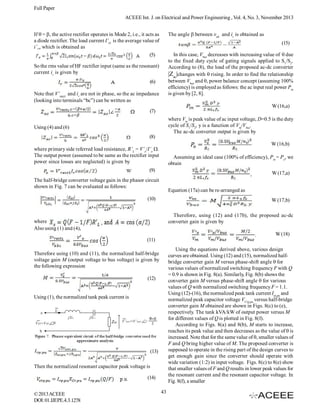 Full Paper
ACEEE Int. J. on Electrical and Power Engineering , Vol. 4, No. 3, November 2013
If  = , the active rectifier operates in Mode 2, i.e., it acts as
a diode rectifier. The load current I’O is the average value of
i’O, which is obtained as
(5)

The angle  between vab and ir is obtained as
(15)
In this case, Vbus decreases with increasing value of  due
to the fixed duty cycle of gating signals applied to S1/S2.
According to (8), the load of the proposed ac-dc converter
|Zac|changes with  rising. In order to find the relationship
between Vbus and , power balance concept (assuming 100%
efficiency) is employed as follows: the ac input real power Pin
is given by [2, 8].

So the rms value of HF rectifier input (same as the resonant)
current ir is given by
(6)
Note that V’rect and ir are not in phase, so the ac impedance
(looking into terminals “bc”) can be written as

W (16,a)
(7)
where Vm is peak value of ac input voltage, D=0.5 is the duty
cycle of S1/S2, y is a function of Vm/Vbus.
The ac-dc converter output is given by

Using (4) and (6)
(8)

W (16,b)
where primary side referred load resistance, R’L = V’o/I’o .
The output power (assumed to be same as the rectifier input
power since losses are neglected) is given by

Assuming an ideal case (100% of efficiency), Pin = Po, we
obtain

(9)

W (17,a)

The half-bridge converter voltage gain in the phasor circuit
shown in Fig. 7 can be evaluated as follows:

Equation (17a) can be re-arranged as

(10)

where
Also using (1) and (4),

W (17,b)
Therefore, using (12) and (17b), the proposed ac-dc
converter gain is given by

.

W (18)
(11)
Using the equations derived above, various design
curves are obtained. Using (12) and (15), normalized halfbridge converter gain M versus phase-shift angle  for
various values of normalized switching frequency F with Q
= 0.9 is shown in Fig. 8(a). Similarly, Fig. 8(b) shows the
converter gain M versus phase-shift angle  for various
values of Q with normalized switching frequency F = 1.1.
Using (12)-(16), the normalized peak tank current Irp,pu and
normalized peak capacitor voltage VCrp,pu versus half-bridge
converter gain M obtained are shown in Figs. 8(c) to (e),
respectively. The tank kVA/kW of output power versus M
for different values of Q is plotted in Fig. 8(f).
According to Figs. 8(a) and 8(b), M starts to increase,
reaches its peak value and then decreases as the value of  is
increased. Note that for the same value of , smaller values of
F and Q bring higher value of M. The proposed converter is
supposed to operate in the rising part of the design curves to
get enough gain since the converter should operate with
wide variation (1:2) in input voltage. Figs. 8(c) to 8(e) show
that smaller values of F and Q results in lower peak values for
the resonant current and the resonant capacitor voltage. In
Fig. 8(f), a smaller

Therefore using (10) and (11), the normalized half-bridge
voltage gain M (output voltage to bus voltage) is given by
the following expression
(12)

Using (1), the normalized tank peak current is

(13)
Then the normalized resonant capacitor peak voltage is
(14)
© 2013 ACEEE
DOI: 01.IJEPE.4.3.1278

43

 