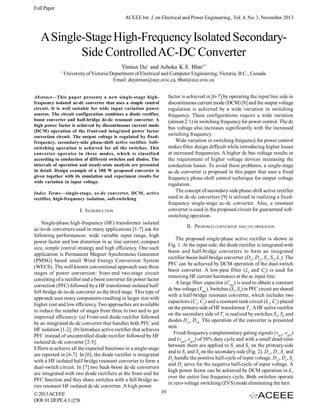 Full Paper
ACEEE Int. J. on Electrical and Power Engineering , Vol. 4, No. 3, November 2013

A Single-Stage High-Frequency Isolated SecondarySide Controlled AC-DC Converter
Yimian Du1 and Ashoka K.S. Bhat1*
1

University of Victoria/Department of Electrical and Computer Engineering, Victoria, B.C., Canada
Email: duyimian@ece.uvic.ca, bhat@ece.uvic.ca
factor is achieved in [6-7] by operating the input line side in
discontinuous current mode (DCM) [8] and the output voltage
regulation is achieved by a wide variation in switching
frequency. These configurations require a wide variation
(almost 2:1) in switching frequency for power control. The dc
bus voltage also increases significantly with the increased
switching frequency.
Wide variation in switching frequency for power control
makes filter design difficult while introducing higher losses
at increased frequencies. A higher dc bus voltage results in
the requirement of higher voltage devices increasing the
conduction losses. To avoid these problems, a single-stage
ac-dc converter is proposed in this paper that uses a fixed
frequency phase-shift control technique for output voltage
regulation.
The concept of secondary-side phase-shift active rectifier
used in dc-dc converters [9] is utilized in realizing a fixedfrequency single-stage ac-dc converter. Also, a resonant
converter is used in the proposed circuit for guaranteed softswitching operation.

Abstract—This paper presents a new single-stage highfrequency isolated ac-dc converter that uses a simple control
circuit. It is well suitable for wide input variation power
sources. The circuit configuration combines a diode rectifier,
boost converter and half-bridge dc-dc resonant converter. A
high power factor is achieved by discontinuous current mode
(DCM) operation of the front-end integrated power factor
correction circuit. The output voltage is regulated by fixedfrequency, secondary-side phase-shift active rectifier. Softswitching operation is achieved for all the switches. This
converter operates in three modes, which is classified
according to conduction of different switches and diodes. The
intervals of operation and steady-state analysis are presented
in detail. Design example of a 100 W proposed converter is
given together with its simulation and experiment results for
wide variation in input voltage.
Index Terms—single-stage, ac-dc converter, DCM, active
rectifier, high-frequency isolation, soft-switching

I. INTRODUCTION
Single-phase high-frequency (HF) transformer isolated
ac-to-dc converters used in many applications [1-7] ask for
following performances: wide variable input range, high
power factor and low distortion in ac line current; compact
size, simple control strategy and high efficiency. One such
application is Permanent Magnet Synchronous Generator
(PMSG) based small Wind Energy Conversion System
(WECS). The well known conventional approach uses three
stages of power conversion: front-end two-stage circuit
consisting of a rectifier and a boost converter for power factor
correction (PFC) followed by a HF transformer isolated half/
full-bridge dc-to-dc converter as the third stage. This type of
approach uses many components resulting in larger size with
higher cost and low efficiency. Two approaches are available
to reduce the number of stages from three to two and to get
improved efficiency: (a) Front-end diode rectifier followed
by an integrated dc-dc converter that handles both PFC and
HF isolation [1-2]. (b) Introduce active rectifier that achieves
PFC instead of uncontrolled diode rectifier followed by HF
isolated dc-dc converter [2-5].
Efforts to achieve all the expected functions in a single-stage
are reported in [6-7]. In [6], the diode rectifier is integrated
with a HF isolated half-bridge resonant converter to form a
dual-switch circuit. In [7] two buck-boost dc-dc converters
are integrated with two diode rectifiers at the front-end for
PFC function and they share switches with a full-bridge series resonant HF isolated dc-dc converter. A high power
© 2013 ACEEE
DOI: 01.IJEPE.4.3.1278

II. PROPOSED CONVERTER AND ITS OPERATION
The proposed single-phase active rectifier is shown in
Fig. 1. At the input side, the diode rectifier is integrated with
boost and half-bridge converters to form an integrated
rectifier-boost-half-bridge converter (Dr1, Dr2, S1, S2, L1). The
PFC can be achieved by DCM operation of the dual-switch
boost converter. A low-pass filter (Lf and Cf ) is used for
removing HF current harmonics at the ac input line.
A large filter capacitor (Cbus) is used to obtain a constant
dc bus voltage (Vbus). Switches (S1, S2) in PFC circuit are shared
with a half-bridge resonant converter, which includes two
capacitors (C1, C2) and a resonant tank circuit (Lr, Cr) placed
on the primary-side of HF transformer T1. A HF active rectifier
on the secondary side of T1 is realized by switches S3, S4 and
diodes Dr3, Dr4. The operation of the converter is presented
next.
Fixed-frequency complementary gating signals (vgs1, vgs2)
and (vgs3, vgs4) of 50% duty cycle and with a small dead-time
between them are applied to S1 and S2 on the primary-side
and to S3 and S4 on the secondary-side (Fig. 2). Dr1, D1, S1 and
D2 handle the positive half-cycle of input voltage. Dr2, D2, S2
and D1 serve for the negative half-cycle of input voltage. A
high power factor can be achieved by DCM operation in L1
over the entire line frequency cycle. Both switches operate
in zero-voltage switching (ZVS) mode eliminating the turn
39

 