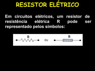 RESISTOR ELÉTRICO
Em circuitos elétricos, um resistor de
resistência elétrica R pode ser
representado pelos símbolos:
 