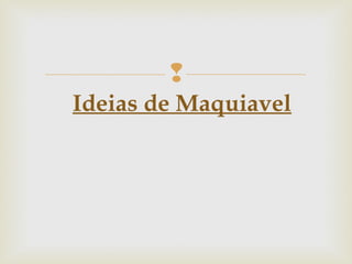 
Ideias de Maquiavel
 