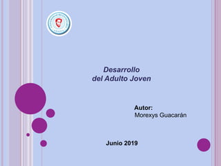 Desarrollo
del Adulto Joven
Autor:
Junio 2019
Morexys Guacarán
 