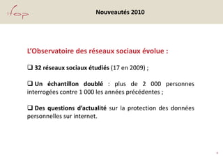 Nouveautés 2010




L’Observatoire des réseaux sociaux évolue :

 32 réseaux sociaux étudiés (17 en 2009) ;

 Un échanti...