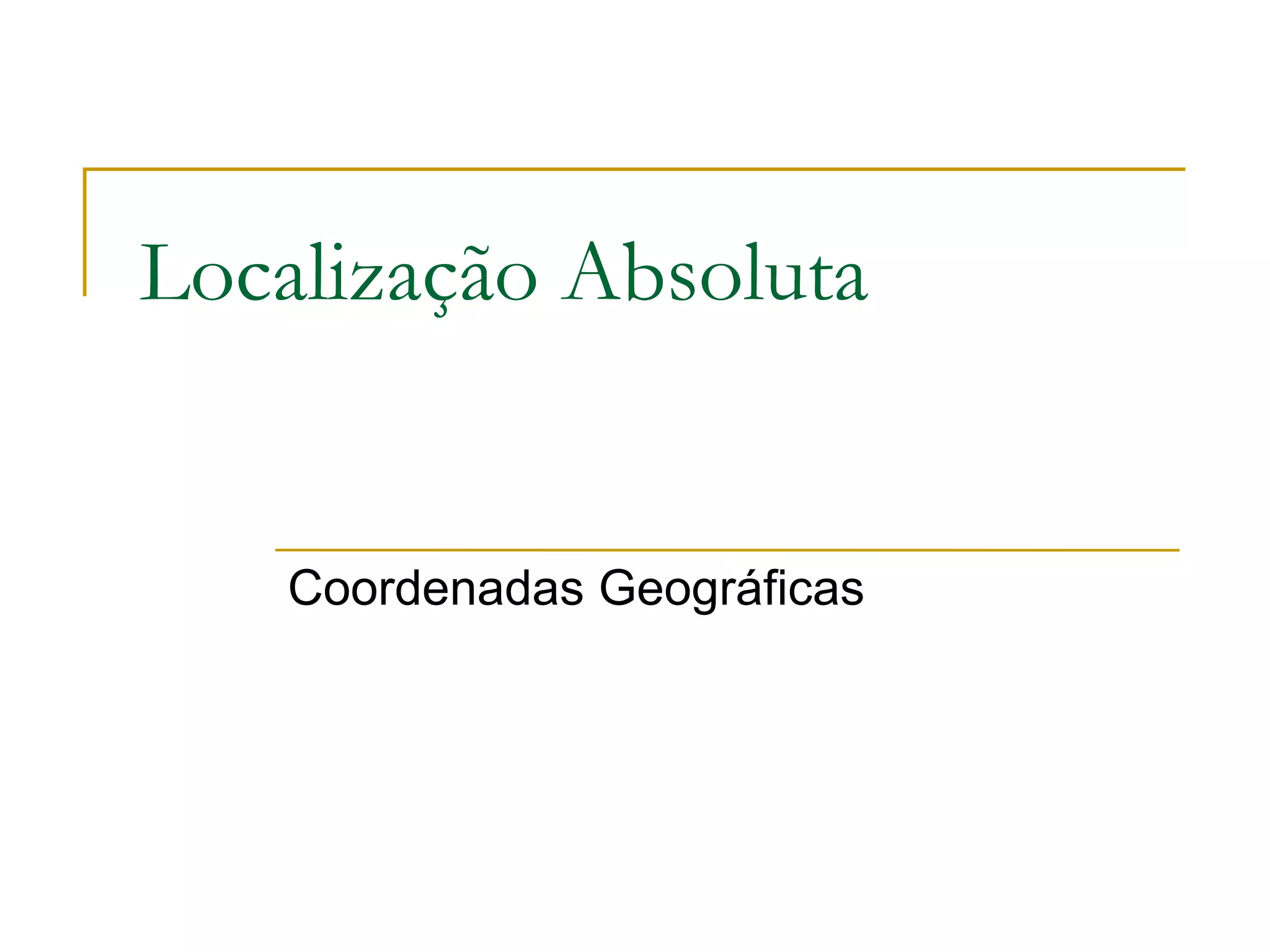 Localização Absoluta
Coordenadas Geográficas
