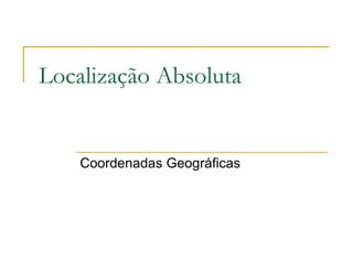 Localização Absoluta


    Coordenadas Geográficas
 