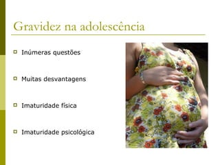 Gravidez na adolescência


Inúmeras questões



Muitas desvantagens



Imaturidade física



Imaturidade psicológica

 