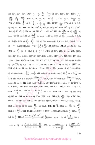 383
ж) 90°, 90°, 75°, 105°; π
2
, π
2
, 5
12
π, 7
12
π; з) 15°, 165°, 15°, 165°; π
12
,
11
12
π, π
12
, 11
12
π. 169. а) 3π 1
с
; б) 10π 1
с
; в) 22π 1
с
; г) 331
3
π 1
с
.
170. а) 7200π 1
ч
; б) 2π 1
ч
; в) π
6
1
ч
. 173. 11°15′; π
16
. 178. а) 5; б) 1,5;
в) 2π; г) 3,05. 180. а) 29,4 см2
; б) 132,47 см2
; в) 282,6 см2
; г) 103,5 см2
.
181. а) 30 м2
; б) 100 м2
; в) 239 м2
; г) 492 м2
. 182. б) 64
3π
м; г) 160
46
м,
или 23,59 м. 183. в)
5 5
2π
м, или 4,46 м. 190. а) Нет корней; б) 1,5;
в) 3,25; 0,75; г) 12
3
; 52
3
. 191. а) Нет решений; б) ( ; 1,5) ∪ (1,5; );
в) ( ; 3,25] ∪ [0,75; ); г) 12
3
52
3
; . 193. 130 см. 194. 90 м. 195. 104 см.
196. а) r2
4
(4π 3 3 3 ); б) r
2
(1 3 ); в) 15°. 201. 2 см. 208. 122°,
26°, 32°. 214. а) 35°, 125°; б) 120°, 30°; в) 25°, 115°, 40°. 215. 90°, 45°, 45°,
12 см, 12 см, 12 2 см. 216. 100°, 40°, 40°. 217. 80°, 60°, 40°. 219. а) 40; б) 120;
в) 1 2 1 4, , ; г) 2,5. 220. 24. 221. а) 15; б) 16. 222. а) 22 см; б) 193 см.
223. а) 4 см, 14 см; б) 10 см, 12 см. 231. а) Нет решений; б) ( ; 0,25);
в) нет решений; г) 1
15
; .+ 232. а) 33,6 см и 36,4 см; б) 28 8
9
см и 311
9
см.
234. а) 5 км/ч и 6 км/ч; б)
241 1
4
−
км/ч, или 3,63 км/ч, и
241 3
4
+
км/ч,
или 4,63 км/ч. 242. а) 20 см; б) 8 2 см; в) 106°; г) 13,44 м; д) 146° 26′ 34″.
244. 125°, 120°, 115°. 246. 110°. 247. 160°. 248. k c. 249. 3; 17; 17; 7; 7; 3.
250.
a b c+ +
2
,
a b c+ −
2
,
a b c− +
2
. 251. 25. 252. 40 м. 253. а) 600 мм;
б) 400 мм. 254. а) 102 мм; б) 27 см. 256. 10 м. 257. 4,8; 919
30
. 259. а) 70°, 20°,
90°; б) 56°, 34°, 90°. 260. а) 63°, 54°, 63°; б) 65°, 50°, 65°. 262. d, d cos β, d sin β.
263. а) 30,5; б) 10 или 10
3
; в) 12,3. 264. 12 3. 265. а) 3; б) 3
3
.
266. R a 3
3
. 267. 48. 271. BOC AOC AOB. 274. 2R sin α
2
, 2R sin
β
2
,
2R sin
γ
2
. 275. а)
m n m n+ +− 2 2
2
; б) k
2
(cos α sin α 1); в) 5
2sin α
(cos α
sin α 1); г)
P sin cos
sin cos
.
α α
α α
+ −( )
+ +( )
1
2 1
276. а) asin
sin
;α
α2 1
2
+
б)
a b a
b a
4
2 2
2 2
−
+( )
;
Правообладатель Народная асвета
Народная
асвета
 