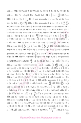 385
д) ( ∞; 0,5] ∪ [2; 3]; е) [ 3; 2]. 378. а) ( 4; 3) ∪ ( 2; 2); б) [ 5; 3] ∪ [1; 2];
в) ( ∞; 2] ∪ [7; ∞); г) ( 4,5; 3]; д) [ 2,5; 1]; е) − −; 1
3
∪ (4; ∞).
379. а) ( ∞; 1); б) 1
3
1; ; в) нет решений; г) ( ∞; 2); д) (2; ∞);
е) ( 1; 0,5) ∪ 4
5
13
7
; . 380. а) Нет решений; б) ( ∞; 2) ∪ − 3
4
1
2
; ;
в) ( ∞; 2) ∪ (1; 3); г) ( ∞; 1); д) (2; ∞); е) нет решений. 381. а) ( ∞; 3) ∪
∪ (5; ∞); б) [ 3; 5]; в) ( 3; 5); г) ( ∞; 3] ∪ [5; ∞); д) ( ∞; 3) ∪
∪ ( 3; 5) ∪ (5; ∞); е) ( ∞; 3) ∪ (5; ∞). 382. а) ( ∞; 3) ∪ (5; ∞); б) ( 4; 1];
в) ( ∞; 7) ∪ [ 3; ∞); г) − −∞; 10
3
∪ (2; ∞); д) ( 2; 3); е) − ; 1
3
∪
∪ (0,75; ∞); ж) ( 1; 0,5) ∪ (2; ∞); з) ( ∞; 2) ∪ [ 1; 3]; и) (0,5; 1) ∪
∪ (2; ∞). 383. а) ( ∞; 2,5) ∪ (3; ∞); д) −3 1
3
; ; ж) ( 0,6; 1).
384. а) ( ∞; 3) ∪ − −3
5
1
3
; ; б) ( ∞; 1] ∪ − 1
3
1
3
; . 385. а) (0; 1]; б) [0; ∞);
в) ( 1; 2); г) (1; 4). 386. а) ( 1; 2]; б) ( ∞; 2) ∪ [7; ∞); в) [ 5; 1]; г) нет
решений. 387. а) ( 1,5; 1) ∪ 0 1
2
; ; б) ( 1; 0) ∪ (6; 7); в) ( 1; 1) ∪ (2; 4);
г) (1; 7). 388. а) ( ; 1) ∪ (3; 4] ∪ [7; ); б) [0; 0,5]; в) нет решений;
г) [1; 6]. 389. а) g 6; б) 3
2
; в) [ 3; 2] ∪ [2; 3]; г) − −; 5 ∪ 5; .+
390. а) ( ∞; 1) ∪ ( 1; 0) ∪ (0; 2) ∪ (2; ∞); б) ( ∞; 2) ∪ 2 21
3
; ∪ 21
3
; ;+
в) ( ∞; 2) ∪ (2; 4) ∪ (4; ∞); г) ( ∞; 1) ∪ (1; ∞). 391. а) ( 4; 5) ∪
∪ (9; ∞); б) ( ∞; 4] ∪ [5; 10]; в) ( ∞; 4) ∪ (1; 9); г) [ 4; 0] ∪ [9; ∞);
д) ( ∞; 3) ∪ ( 3; 1) ∪ ( 1; 4) ∪ (4; ∞); е) ( 8; 5) ∪ ( 1; ∞).
392. а) ( ∞; 3] ∪ (1; 2]; б) [1; 3) ∪ (5; ∞); в) ( 6; 4) ∪ (7; ∞); г) ( ∞; 3] ∪
∪ [2; ∞); д) { 8} ∪ ( 5; 1]; е) 4. 393. а) Нет решений; б) ( ∞; 0,5) ∪
∪ (1; ∞); в) ( ∞; 3) ∪ (0; 1) ∪ (3; ∞); г) − −; 2
3
∪ (0; 0,5) ∪ 2
3
; ;+
д) ( ∞; 2) ∪ (2; 3); е) [ 3; 1,5) ∪ (3; ∞). 394. а) − −; 6 ∪ (0; 2) ∪
∪ 6; ;+ б) − −; 2 ∪ 2 5 2; ; в) ( 1; 1) ∪ (1; 8]; г) − −15 3; ∪
∪ 0 15; ; д) − −; 3 ∪ − 3
2
3; ; е) ( ∞; 4) ∪ ( 1; 1) ∪ (1; ∞).
395. а) ( 3; 1); б) ( ∞; 3) ∪ ( 1; 2) ∪ (2; 4) ∪ (4; ∞); в) 3; 1; 2; 4.
396. а) (6; ∞); б) [ 1; 6]; в) ( ∞; 1) ∪ ( 1; 6) ∪ (6; ∞); г) { 1} ∪ [6; ∞);
д) ( ∞; 1); е) [ 1; ∞). 397. а) ( ∞; 3) ∪ (2; 3) ∪ (7; ∞); б) [ 4; 3] ∪
∪ {4}; в) (4; 7); г) [ 6; 0] ∪ [6; ∞); д) нет решений; е) ( ∞; 2) ∪
∪ − 2 2; ∪ (2; ∞). 398. { 7} ∪ [ 3; 9]. 399. 0;
7 33
8
. 400. ( 5; ∞).
Правообладатель Народная асвета
Народная
асвета
 