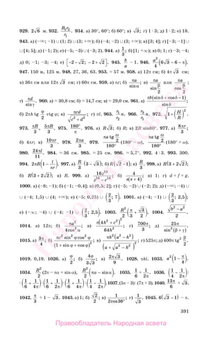 391
929. 2 6 м. 932.
R r
r
1 2
1
. 934. а) 30°, 60°; б) 60°; в) 3; г) 1 3; д) 1 2; е) 18.
943. а) ( ; 1) ∪ (1; 2) ∪ (3; ); б) ( 4; 2) ∪ (3; ); в) [3; 4]; г) [ 3; 1] ∪
∪ [4; 5]; д) ( 1; 2); е) ( 5; 3) ∪ ( 3; 2). 944. а) 1
3
; б) [1; ∞); в) 0; 1; г) 3; 4;
д) 0; 1; 3; 4; е) − − − +⎡
⎣
⎤
⎦2 2 2 2; . 945. b
a
1. 946. a2
4
6 3 6− −( )π .
947. 150 м, 125 м. 948. 27, 36, 63. 953. 57 м. 958. а) 12π см; б) 4π 3 см;
в) 36π см или 12π 3 см; г) 60π см. 959. а) πc; б) π
α
a
sin
; в) π
β
a
sin
2
или π
β
a
cos
2
;
г) π
γ
d
sin
. 960. а) 30,8 см; б) 14,7 см; в) 29,0 см. 961. а)
π δ δ
δ
b sin cos
sin
;
+ −( )1
б) 2πh tg
ϕ
2
ctg ϕ; в) πcd
c d2 2
+
; г) πl. 965.
r
r
n1
2
. 966.
r
r
n3
1
. 972. 1
2
+ H
R
.
973. πR
3
, 5
3
πR . 975. 180°
π
. 976. а) R 3; б) R; в) 2R sin80°. 977. а) 8
3
πr ;
б) 4πr; в) 10
3
πr . 978. 2
3
πa. 979.
πa tg ω
2
180°
(180° ω),
πa tg ω
2
180°
(180° ω).
980. 24
11
πl. 984. 36 см. 985. 25 см. 986. 5,7°. 992. 4 3. 993. 300.
994. 2 1πR l
r
−
π
. 997. а) R
3
3 3−( ); б) R 2 1−( ); в) R
3
. 998. а) R 3 2 2+( );
б) R 3 2 2+( ); в) R. 999. а) 16 15
16 16
z
z c−
; б) 4
4s s +( )
; в) 1; г) d f g.
1000. а) ( 8; 1); б) ( 1; 0,4]; в) (0,5; 2]; г) ( 5; 2) ∪ ( 2; 2); д) ( ; 4) ∪
∪ ( 4; 1,5) ∪ (4; ); е) ( 5; 0,25) ∪ 2
3
7; . 1001. а) ( 4; 1) ∪ 2
3
2 5; , ;
е) ( ∞; 4) ∪ ( 4; 1) ∪ 2
3
2 5; , . 1003. R2
2 3
3
2
π + . 1004.
b a2 2
2
−
.
1014. а) 12π; б) π
α
a2
2
4cos
; в)
π 4
64
2 2 2
2
h c
h
+( ) ; г) 700
3
π; д) 25
2
π
β γsin
.
+( )
1015. а) 3
4
π; б)
π ϕ ϕ
ϕ ϕ
c2 2 2
2
1
sin cos
sin cos
;
+ +( )
в)
π −h a h
a a h
2 2 2
2 2
2
( )
+ −( )
; г) 525π; д) 400π tg2 β
2
.
1019. 0,19. 1026. а)
ϕ
2
; б)
4
3 3
ϕ
; в) 2 3
9
π . 1028. πkl. 1033. a2
1
4
− π .
1034. R2
2
(2π πα sin α), R2
2
πα α− sin . 1035. 1
6
1
2π
. 1036. 1
4
1
2
−
π
1
6
1
4
+
π
1
6
1
2
+
π
1
6
1
4
+
π
1
4
1
2
−
π
.1037.(5π 3) (7π 3).1040. 13
6
π 3.
1042. π
3
1 3. 1043. а) 1; б) 2
2
; в) 1
2 36cos
;
°
г) 1
3
. 1045. 6 3 1−( ) π.
Правообладатель Народная асвета
Народная
асвета
 
