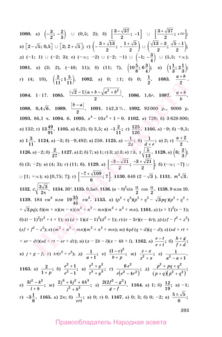 393
1080. а) − −3
2
2
3
; ∪ (0,5; 2); б)
3 37
2
1
−
−; ∪
3 37
2
+
+; ;
в) 2 5 0 5−⎡⎣ ⎤⎦; , ∪ 2 2 5; ;+⎡⎣ ⎤⎦ г) −
+
−
+3 13
2
1 5
2
; ∪
13 3
2
5 1
2
− −
; ;
д) ( 1; 1) ∪ ( 2; 3); е) ( ∞; 2) ∪ ( 2; 1) ∪ − −1 3
4
; ∪ (5,5; ∞).
1081. а) (3; 2), ( 46; 51); б) (11; 7), 10 5
8
6 3
4
; ; в) 11
3
21
3
; ;
г) (4; 10), 2
11
1 5
11
; . 1082. а) 0; 1; б) 0; 1
2
. 1083.
a b+
2
.
1084. 1 17. 1085.
2 1
2
2 2
− + − +a b a b
. 1086. 1,6r. 1087.
a b
b
+
.
1088. 0 4 6, . 1089.
b a−
2
. 1091. 142,3 %. 1092. 92000 р., 9000 р.
1093. 86,1 ч. 1094. 6. 1095. x4
10x2
1 0. 1102. а) 720; б) 3 628 800;
в) 132; г) 13 49
91
. 1105. а) 6,25; б) 3,5; в) −1 2
11
; г) 125
126
. 1106. а) 9; б) 9,5;
в) 1 3
11
. 1124. а) 3; б) 9,492; в) 250. 1125. а) − 1
2z
; б) 1
d e+
; в) 2; г)
a + 2
2
.
1126. а) 2; б) 2
27
. 1127. а) 2; б) 7; в) 1; г) 3; д) 3; е) 3, ± 5
13
. 1128. а) 6 2
3
; ;
б) (3; 2); в) (4; 3); г) (11; 6). 1129. а)
− − − +3 21
2
3 21
2
; ; б) ( ∞; 7] ∪
∪ [1; ∞); в) [0,75; 7]; г)
− +7 109
6
7; . 1130. 648 (2 3 ). 1131. m2
3.
1132. c
3 3
2π
. 1134. 30°. 1135. 0,5ab. 1136. (a b)2
sin α
2
cos α
2
. 1138. 9 или 10.
1139. 184 см3
или 19 35
46
см3
. 1153. а) (p2
q2
)(p2
q2
3pq )(p2
q2
3pq); б)(m n)(m n)(m2
n2
mn)(m2
n2
mn). 1161. а) (s 1)2
(s 1);
б) (t 1)2
(t2
t 1); в) (d 1)(d 1)2
(d2
1); г) (e 3r)(e 4r); д) (zf f2
z2
)
(zf f2
z2
); е) (m2
n2
mn)(m2
n2
mn); ж) 4qd (q d)(q d); з) (sd rt
sr dt)(sd rt sr dt); и) (x 2k l)(x 4k l). 1162. а)
e t
e t
−
+
; б)
h g
f d
+
+
;
в) j g f; г) tr(t2
r2
); д) 1
1a +
; е)
( )
;
1 2
−
+
c
b p
ж)
z x
z x
−
+2
; з) 1
12
a a− +
.
1163. а) 2
1 + p
; б)
e
e
2
2
1
1
+
−
; в)
t y
t y
2 2
3 3
+
+
; г)
6
4
2
2 2
e
r e r−( )
; д)
p pq q
p q p q
2 2
2 2
+ +
+( ) +( )
;
е)
3 2 2
l k
l k
−
+
; ж)
2 43 2 3
2 2
j hj h
j h
+ +
+
; з)
2 2 2 2
( )
.
f g
g f
−
−
1164. а) 1; б) 12
19
; в) 1;
г) −31
6
. 1165. а) 2n; б) 1
ert
; в) 0; г) 0. 1167. а) 0; 3; б) 0; 2; в)
5 5
8
±
;
Правообладатель Народная асвета
Народная
асвета
 