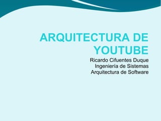 ARQUITECTURA DE
       YOUTUBE
      Ricardo Cifuentes Duque
        Ingeniería de Sistemas
      Arquitectura de Software
 