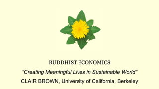 BUDDHIST ECONOMICS
“Creating Meaningful Lives in Sustainable World”
CLAIR BROWN, University of California, Berkeley
 