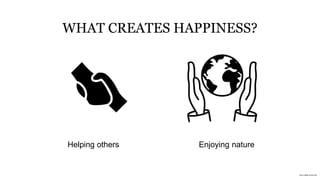 WHAT CREATES HAPPINESS?
Helping others Enjoying nature
Icon credits at the end
 