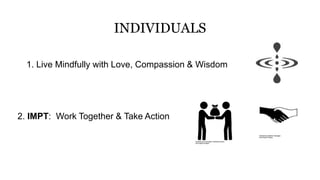 1. Live Mindfully with Love, Compassion & Wisdom
INDIVIDUALS
2. IMPT: Work Together & Take Action
 