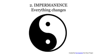 2. IMPERMANENCE
Everything changes
Created By Piotr Gawiński from Noun Project
 