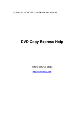 Document No.: ImTOO DVD Copy Express Help Document




         DVD Copy Express Help




                     ImTOO Software Studio

                      http://www.imtoo.com
 