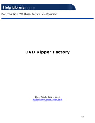 Document No.: DVD Ripper Factory Help Document




                   DVD Ripper Factory




                           Color7tech Corporation
                         http://www.color7tech.com




                                                     Page1
 