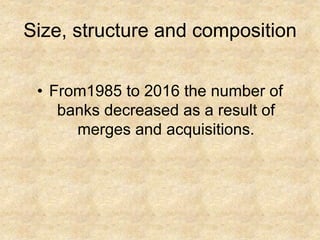 Size, structure and composition
• From1985 to 2016 the number of
banks decreased as a result of
merges and acquisitions.
 