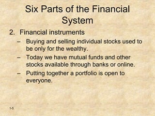 1-5
Six Parts of the Financial
System
2. Financial instruments
– Buying and selling individual stocks used to
be only for the wealthy.
– Today we have mutual funds and other
stocks available through banks or online.
– Putting together a portfolio is open to
everyone.
 