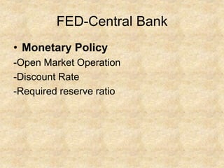 FED-Central Bank
• Monetary Policy
-Open Market Operation
-Discount Rate
-Required reserve ratio
 