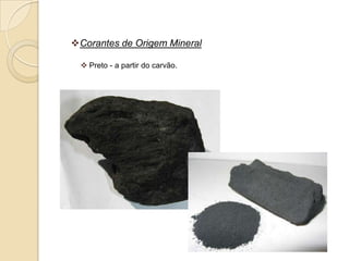 Corantes de Origem Mineral

  Preto - a partir do carvão.
 