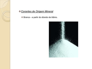 Corantes de Origem Mineral

  Branco - a partir do dióxido de titânio.
 