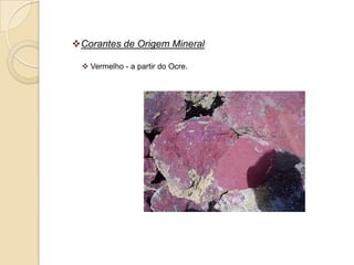 Corantes de Origem Mineral

  Vermelho - a partir do Ocre.
 